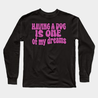 having a dog is one of my dreams Long Sleeve T-Shirt